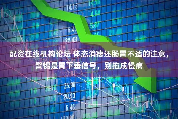 配资在线机构论坛 体态消瘦还肠胃不适的注意，警惕是胃下垂信号，别拖成慢病