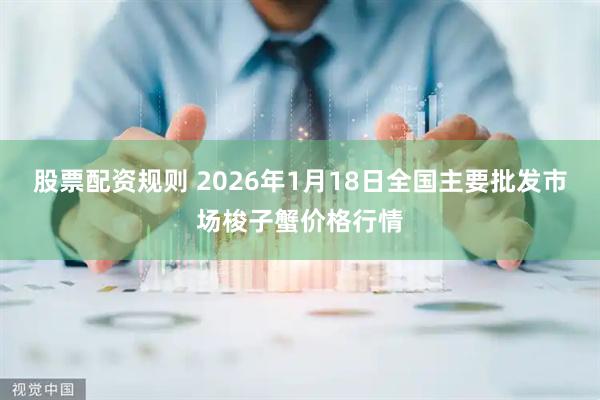 股票配资规则 2026年1月18日全国主要批发市场梭子蟹价格行情