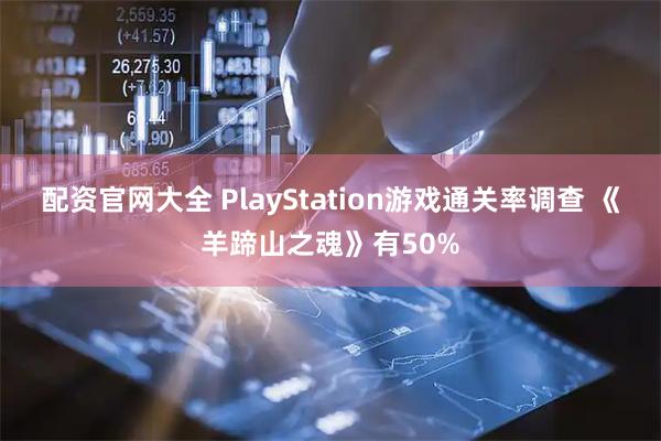 配资官网大全 PlayStation游戏通关率调查 《羊蹄山之魂》有50%