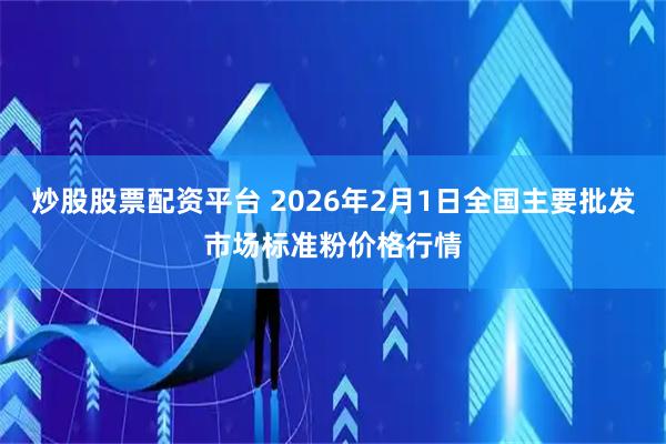 炒股股票配资平台 2026年2月1日全国主要批发市场标准粉价格行情