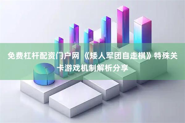 免费杠杆配资门户网 《矮人军团自走棋》特殊关卡游戏机制解析分享