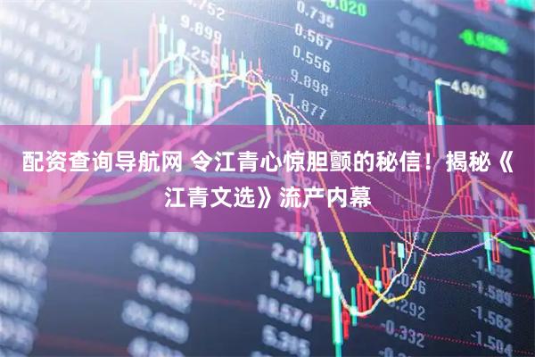 配资查询导航网 令江青心惊胆颤的秘信!揭秘《江青文选》流产内幕